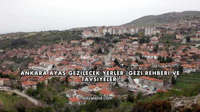 Ankara Ayaş Gezilecek Yerler (Gezi Rehberi ve Tavsiyeler)