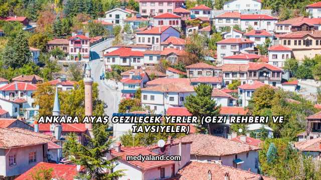 Ankara Ayaş Gezilecek Yerler (Gezi Rehberi ve Tavsiyeler)