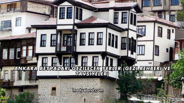 Ankara Beypazarı Gezilecek Yerler (Gezi Rehberi ve Tavsiyeler)