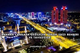 Ankara Çankaya Gezilecek Yerler (Gezi Rehberi ve Tavsiyeler)