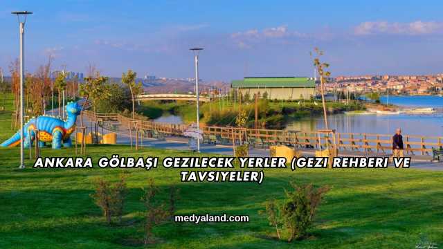 Ankara Gölbaşı Gezilecek Yerler (Gezi Rehberi ve Tavsiyeler)