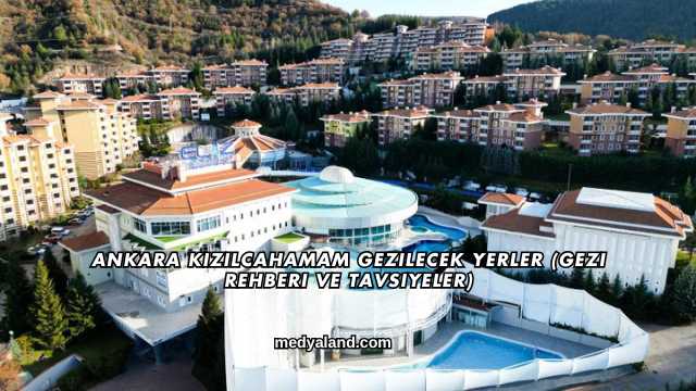 Ankara Kızılcahamam Gezilecek Yerler (Gezi Rehberi ve Tavsiyeler)