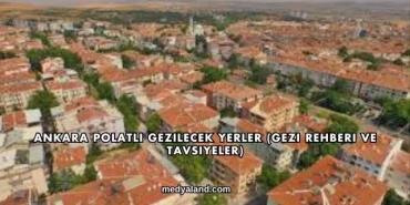 Ankara Polatlı Gezilecek Yerler (Gezi Rehberi ve Tavsiyeler)
