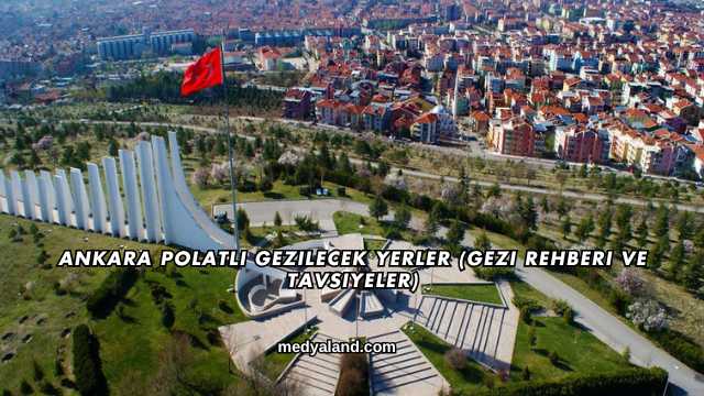Ankara Polatlı Gezilecek Yerler (Gezi Rehberi ve Tavsiyeler)