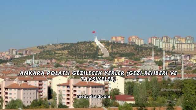 Ankara Polatlı Gezilecek Yerler (Gezi Rehberi ve Tavsiyeler)