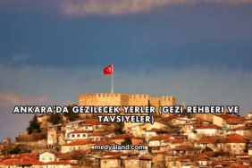 Ankara'da Gezilecek Yerler (Gezi Rehberi ve Tavsiyeler)