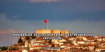Ankara'da Gezilecek Yerler (Gezi Rehberi ve Tavsiyeler)