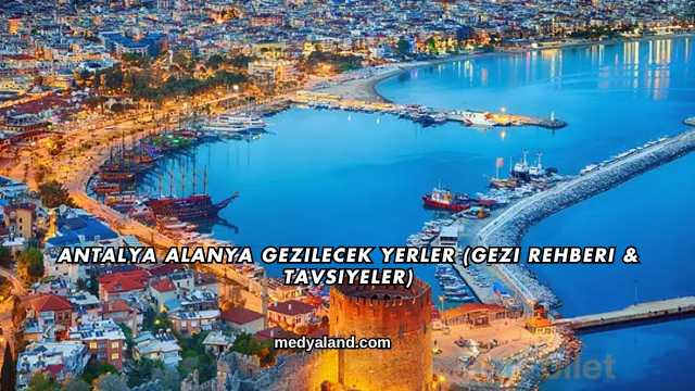Antalya Alanya Gezilecek Yerler (Gezi Rehberi ve Tavsiyeler)