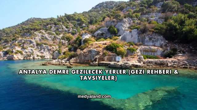 Antalya Demre Gezilecek Yerler (Gezi Rehberi ve Tavsiyeler)