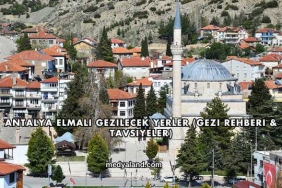 Antalya Elmalı Gezilecek Yerler (Gezi Rehberi ve Tavsiyeler)