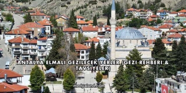 Antalya Elmalı Gezilecek Yerler (Gezi Rehberi ve Tavsiyeler)