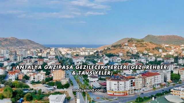 Antalya Gazipaşa Gezilecek Yerler (Gezi Rehberi ve Tavsiyeler)