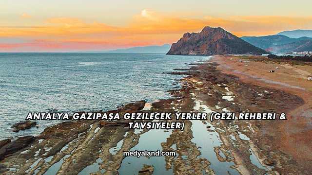Antalya Gazipaşa Gezilecek Yerler (Gezi Rehberi ve Tavsiyeler)