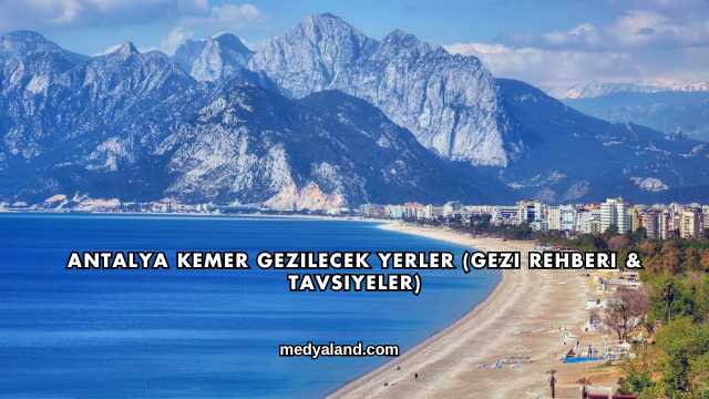 Antalya Kemer Gezilecek Yerler (Gezi Rehberi ve Tavsiyeler)