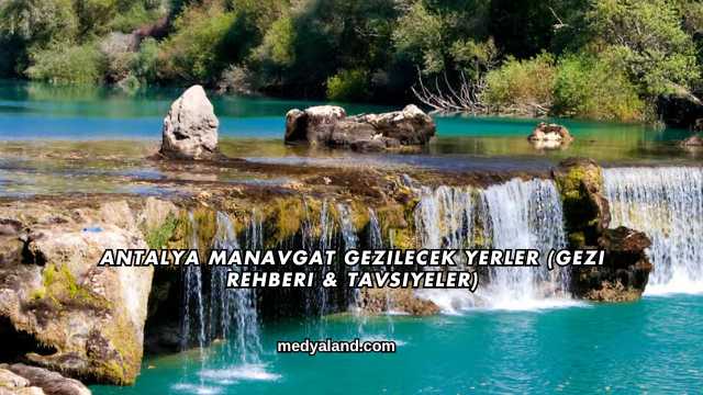 Antalya Manavgat Gezilecek Yerler (Gezi Rehberi ve Tavsiyeler)