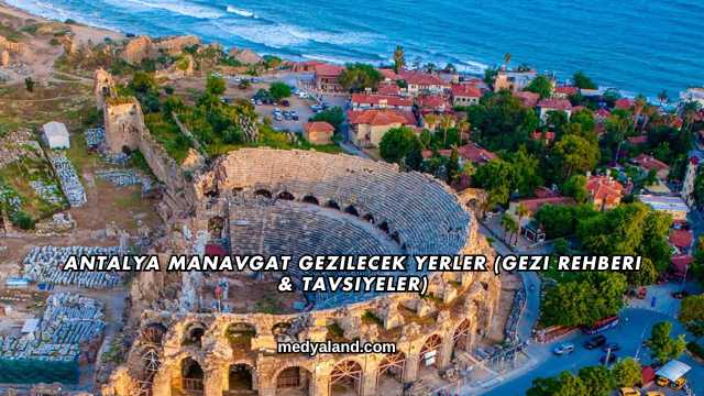 Antalya Manavgat Gezilecek Yerler (Gezi Rehberi ve Tavsiyeler)