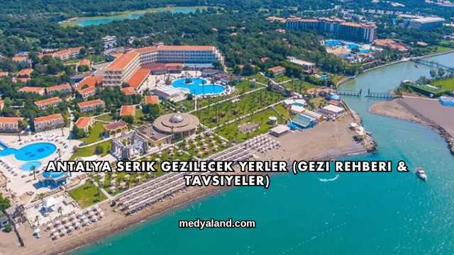Antalya Serik Gezilecek Yerler (Gezi Rehberi ve Tavsiyeler)
