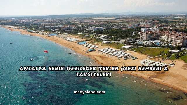 Antalya Serik Gezilecek Yerler (Gezi Rehberi ve Tavsiyeler)