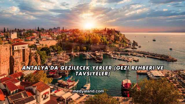 Antalya'da Gezilecek Yerler (Gezi Rehberi ve Tavsiyeler)