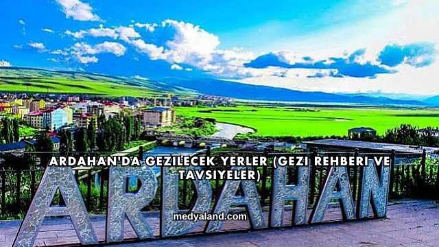 Ardahan'da Gezilecek Yerler (Gezi Rehberi ve Tavsiyeler)