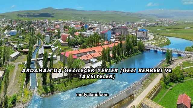 Ardahan'da Gezilecek Yerler (Gezi Rehberi ve Tavsiyeler)