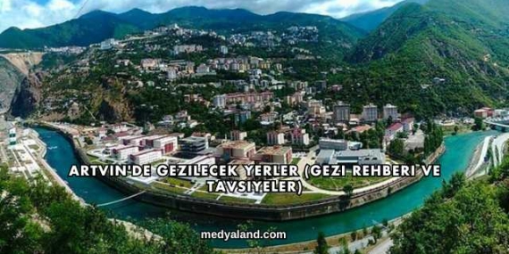 Artvin’de Gezilecek Yerler (Gezi Rehberi ve Tavsiyeler)