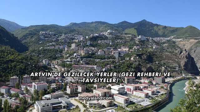 Artvin'de Gezilecek Yerler (Gezi Rehberi ve Tavsiyeler)