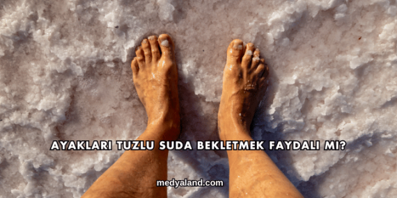 Ayakları Tuzlu Suda Bekletmek Faydalı mı?