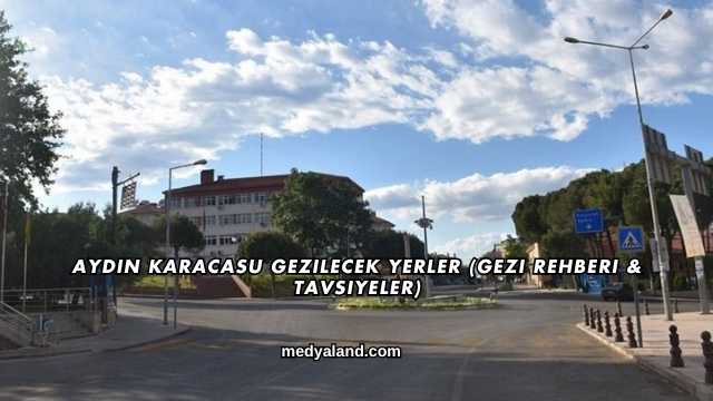 Aydın Karacasu Gezilecek Yerler (Gezi Rehberi ve Tavsiyeler)