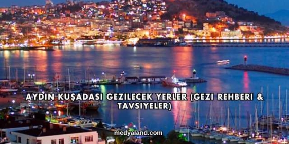 Aydın Kuşadası Gezilecek Yerler (Gezi Rehberi ve Tavsiyeler)