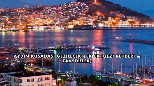 Aydın Kuşadası Gezilecek Yerler (Gezi Rehberi ve Tavsiyeler)