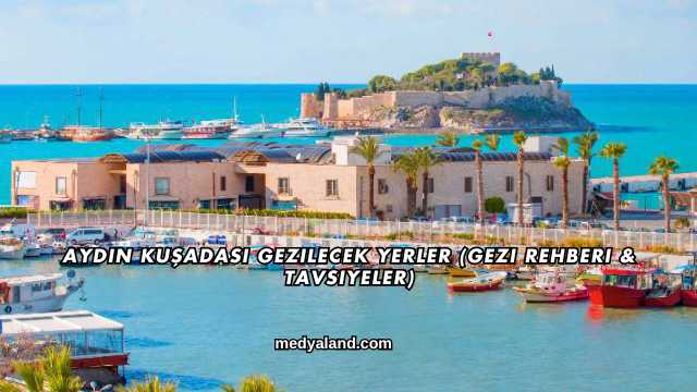 Aydın Kuşadası Gezilecek Yerler (Gezi Rehberi ve Tavsiyeler)