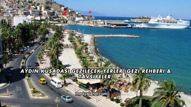 Aydın Kuşadası Gezilecek Yerler (Gezi Rehberi ve Tavsiyeler)