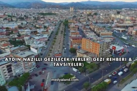 Aydın Nazilli Gezilecek Yerler (Gezi Rehberi ve Tavsiyeler)