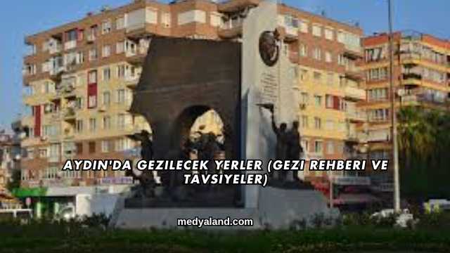 Aydın'da Gezilecek Yerler (Gezi Rehberi ve Tavsiyeler)
