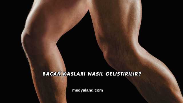 Bacak Kasları Nasıl Geliştirilir?