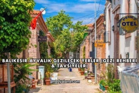 Balıkesir Ayvalık Gezilecek Yerler (Gezi Rehberi ve Tavsiyeler)