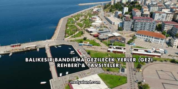 Balıkesir Bandırma Gezilecek Yerler (Gezi Rehberi ve Tavsiyeler)