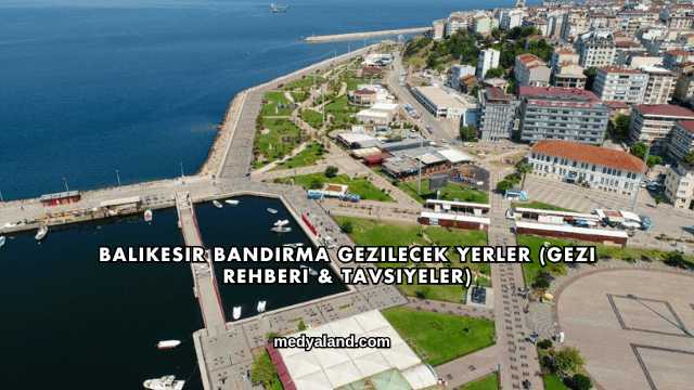 Balıkesir Bandırma Gezilecek Yerler (Gezi Rehberi ve Tavsiyeler)