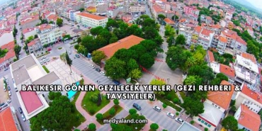 Balıkesir Gönen Gezilecek Yerler (Gezi Rehberi ve Tavsiyeler)
