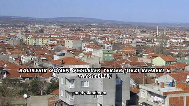 Balıkesir Gönen Gezilecek Yerler (Gezi Rehberi ve Tavsiyeler)