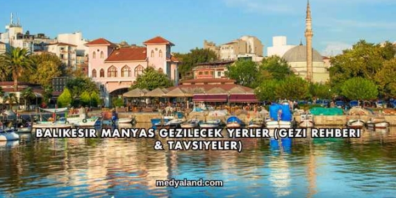 Balıkesir Manyas Gezilecek Yerler (Gezi Rehberi ve Tavsiyeler)