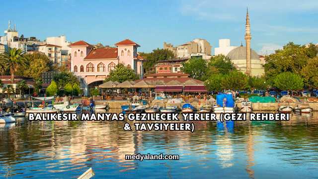 Balıkesir Manyas Gezilecek Yerler (Gezi Rehberi ve Tavsiyeler)