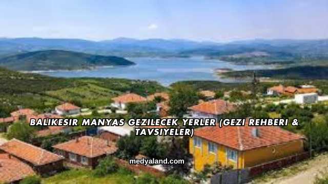 Balıkesir Manyas Gezilecek Yerler (Gezi Rehberi ve Tavsiyeler)