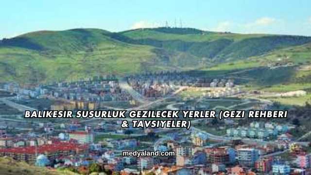 Balıkesir Susurluk Gezilecek Yerler (Gezi Rehberi ve Tavsiyeler)