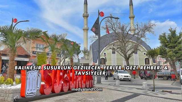 Balıkesir Susurluk Gezilecek Yerler (Gezi Rehberi ve Tavsiyeler)