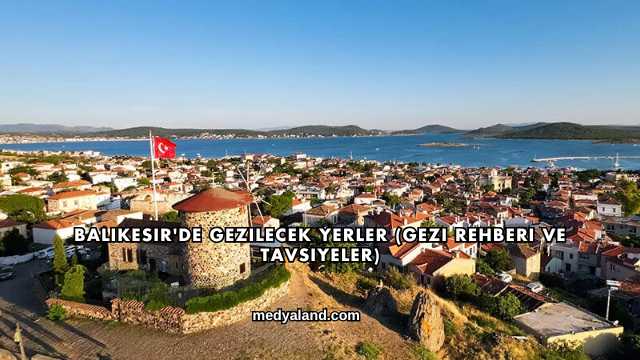 Balıkesir'de Gezilecek Yerler (Gezi Rehberi ve Tavsiyeler)