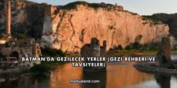 Batman’da Gezilecek Yerler (Gezi Rehberi ve Tavsiyeler)