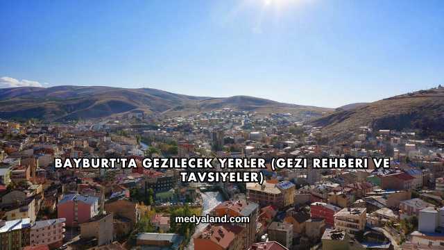 Bayburt'ta Gezilecek Yerler (Gezi Rehberi ve Tavsiyeler)