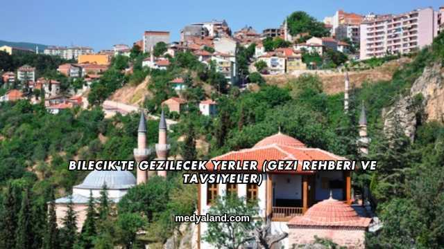 Bilecik'te Gezilecek Yerler (Gezi Rehberi ve Tavsiyeler)